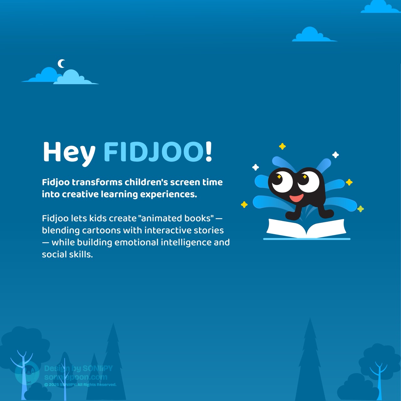 Hey FIDJOO! Fidjoo transforms children's screen time into creative learning experiences.   Fidjoo lets kids create "animated books" &mdash; blending cartoons with interactive stories &mdash; while building emotional intelligence and social skills. &copy; 2025 SONIIPY. All Rights Reserved.